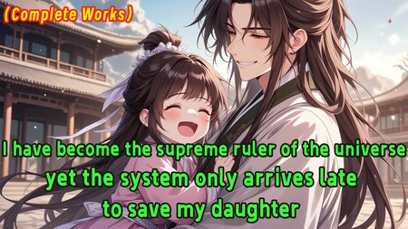 I have become the supreme ruler of the universe, yet the system only arrives late to save my daughter.