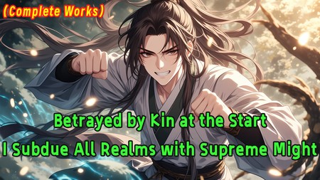 Betrayed by Kin at the Start, I Subdue All Realms with Supreme Might.