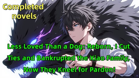 Less Loved Than a Dog: Reborn, I Cut Ties and Bankrupted the Xiao Family, Now They Kneel for Pardon!