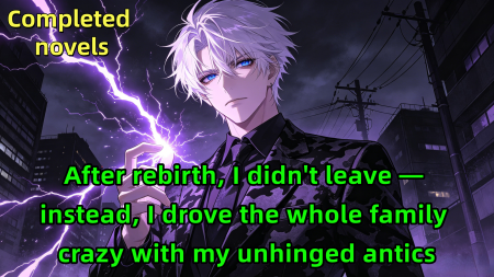 After rebirth, I didn't leave — instead, I drove the whole family crazy with my unhinged antics