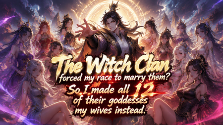 The Witch Clan forced my race to marry them? So I made all 12 of their goddesses my wives instead.