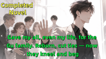 Gave my all, even my life, for the Gu family. Reborn, cut ties — now they kneel and beg